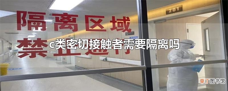 c类密切接触者需要隔离吗