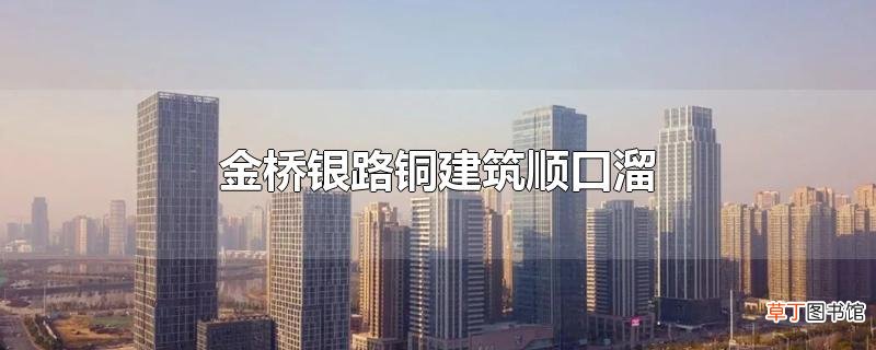 金桥银路铜建筑顺口溜