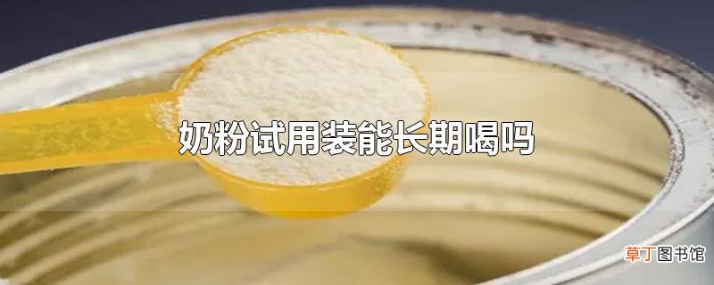奶粉试用装能长期喝吗
