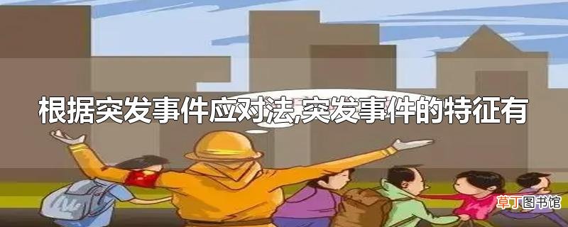 根据突发事件应对法,突发事件的特征有