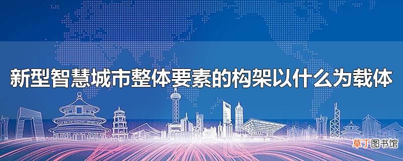 新型智慧城市整体要素的构架以什么为载体