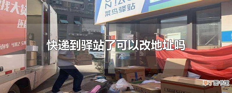 快递到驿站了可以改地址吗