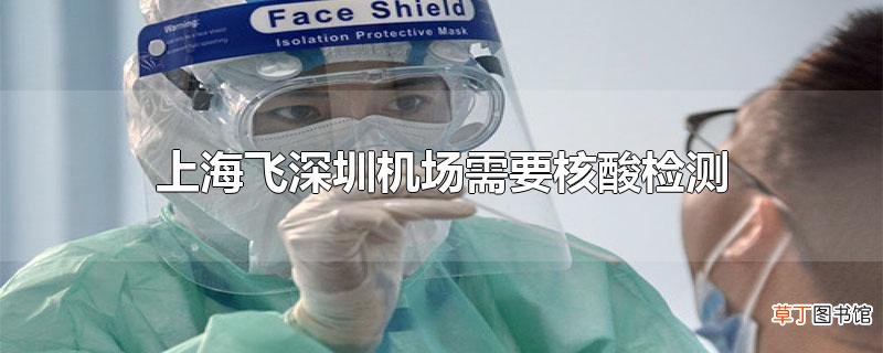 上海飞深圳机场需要核酸检测吗