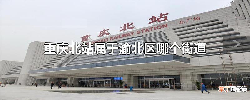 重庆北站属于渝北区哪个街道