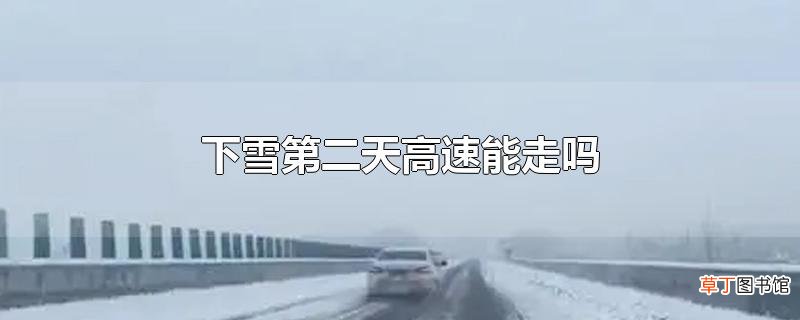 下雪第二天高速能走吗