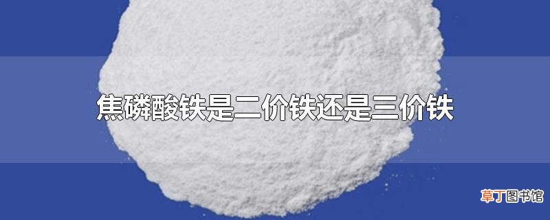 焦磷酸铁是二价铁还是三价铁