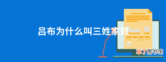 吕布为什么叫三姓家奴三姓家奴是谁起的