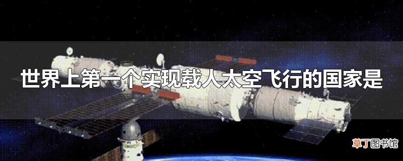 世界上第一个实现载人太空飞行的国家是