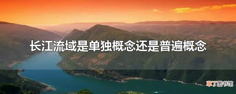 长江流域是单独概念还是普遍概念