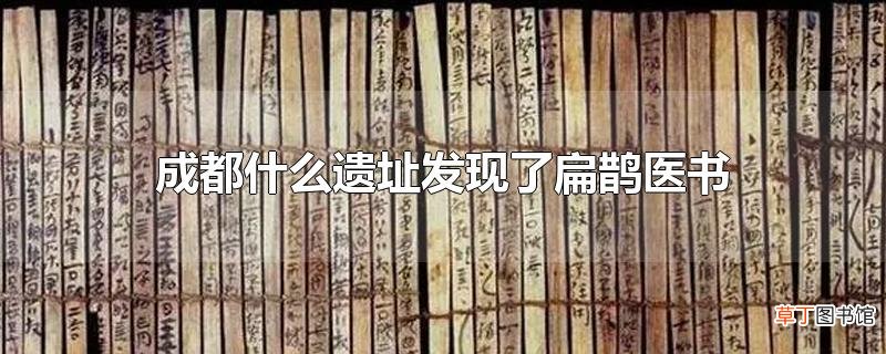 成都什么遗址发现了扁鹊医书