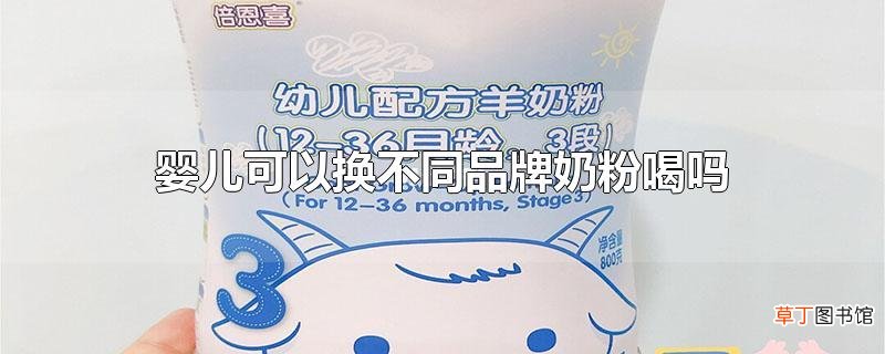婴儿可以换不同品牌奶粉喝吗