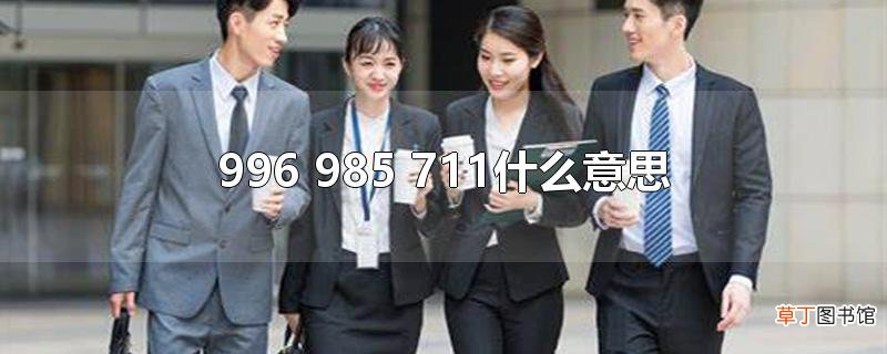 996 985 711什么意思