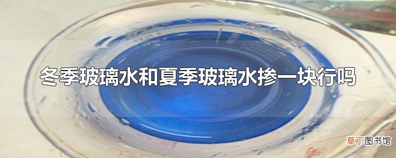 冬季玻璃水和夏季玻璃水掺一块行吗