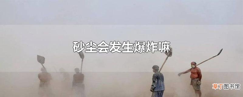 砂尘会发生爆炸嘛