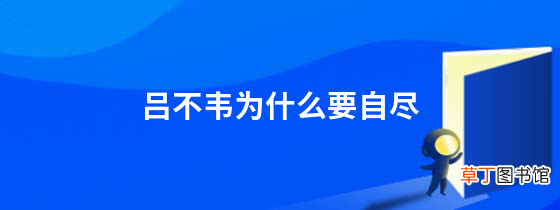 吕不韦为什么要自尽吕不韦不自尽会怎么样