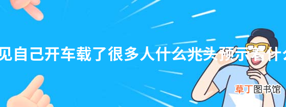 梦见自己开车载了很多人什么兆头预示着什么？