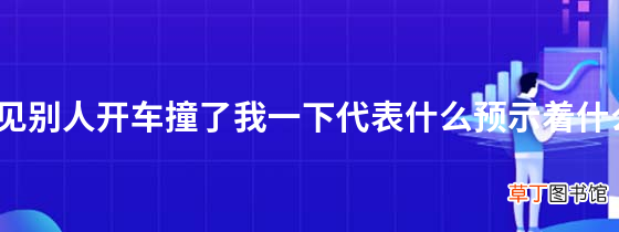 梦见别人开车撞了我一下代表什么预示着什么？