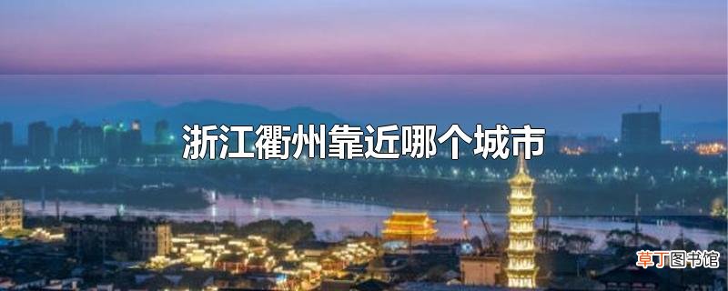 浙江衢州靠近哪个城市