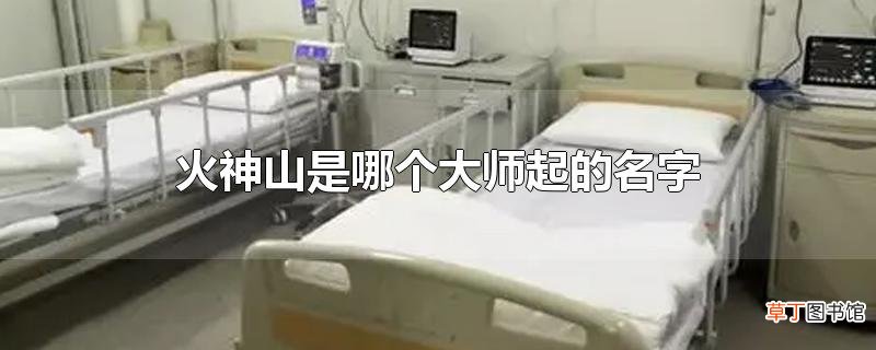 火神山是哪个大师起的名字