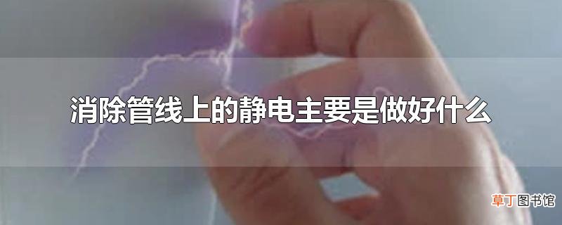 消除管线上的静电主要是做好什么