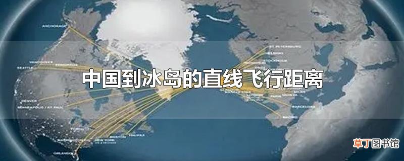 中国到冰岛的直线飞行距离