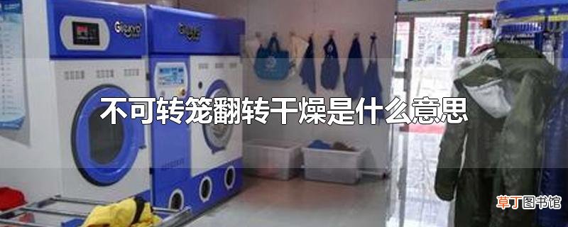 不可转笼翻转干燥是什么意思