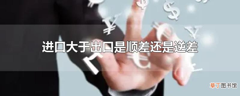 进口大于出口是顺差还是逆差