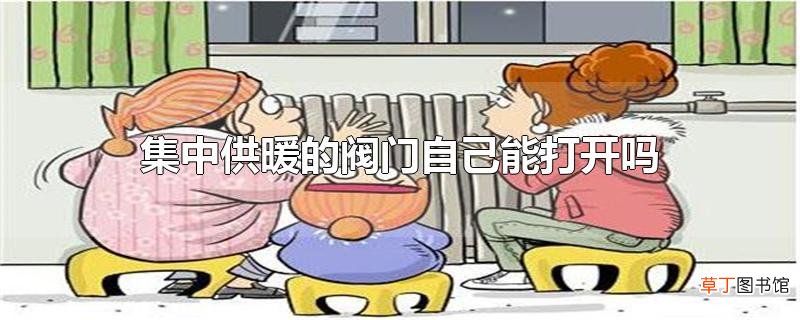 集中供暖的阀门自己能打开吗