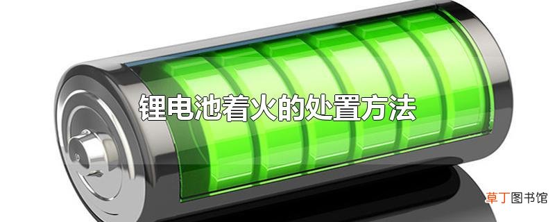 锂电池着火的处置方法