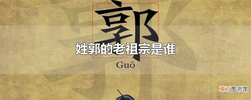 姓郭的老祖宗是谁