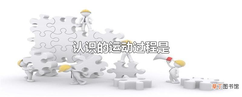 认识的运动过程是