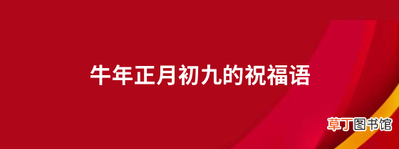 牛年正月初九的祝福语