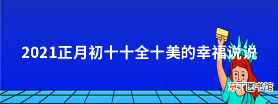 2021正月初十十全十美的幸福说说