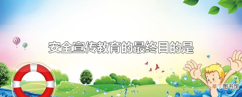 安全宣传教育的最终目的是