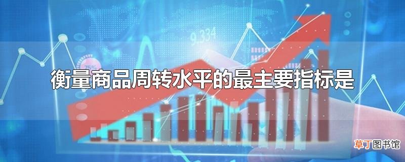 衡量商品周转水平的最主要指标是
