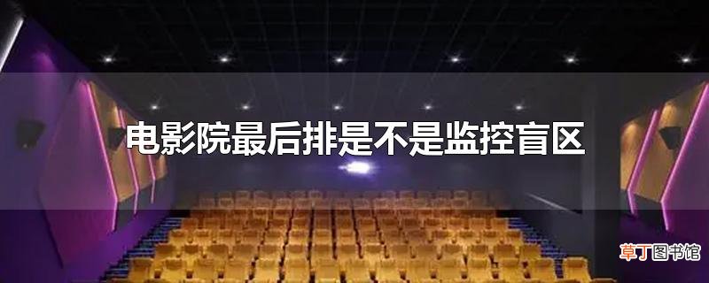 电影院最后排是不是监控盲区