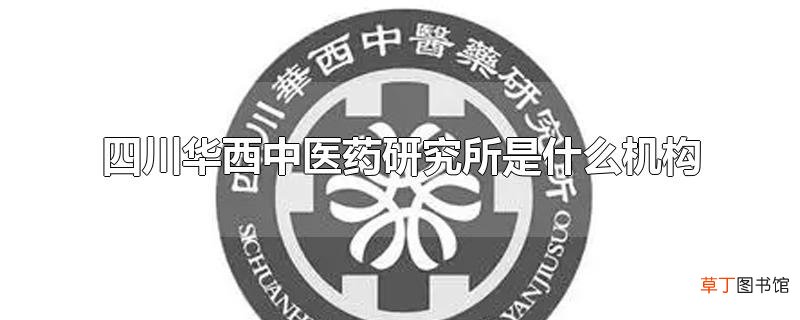 四川华西中医药研究所是什么机构