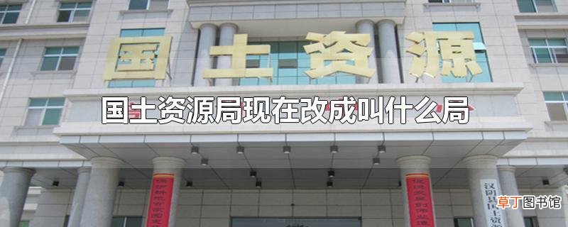 国土资源局现在改成叫什么局