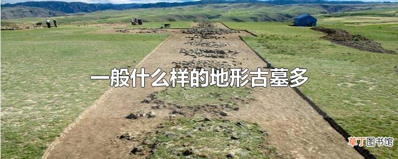 一般什么样的地形古墓多