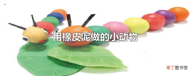 用橡皮泥做的小动物
