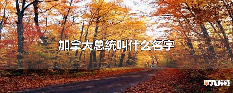 加拿大总统叫什么名字