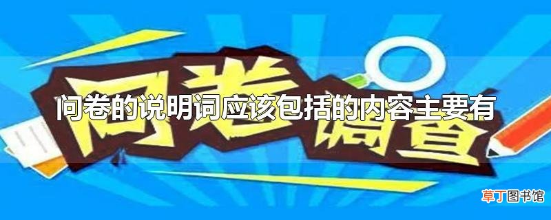 问卷的说明词应该包括的内容主要有