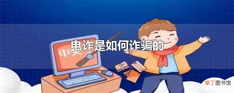 电诈是怎么诈骗的