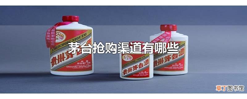 茅台抢购渠道有哪些