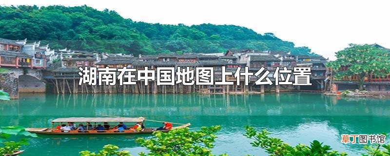 湖南在中国地图上什么位置