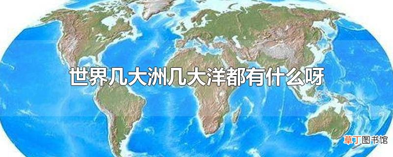 世界几大洲几大洋都有什么呀