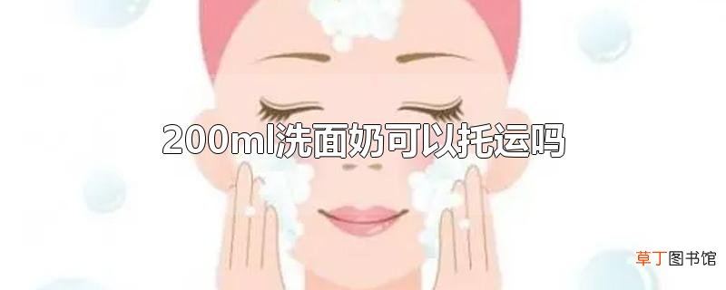 200ml洗面奶可以托运吗