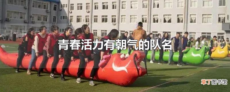 青春活力有朝气的队名