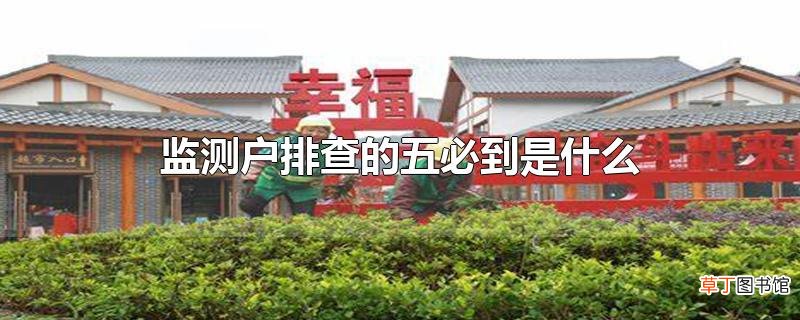 监测户排查的五必到是什么