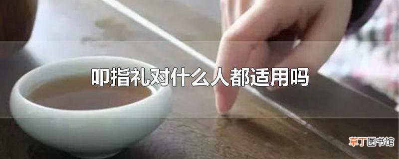 叩指礼对什么人都适用吗